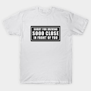 Sorry for driving so close in front of you funny bumper sticker T-Shirt